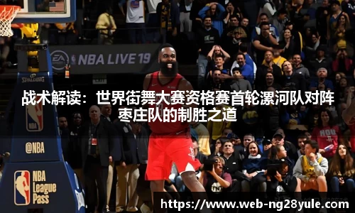 战术解读：世界街舞大赛资格赛首轮漯河队对阵枣庄队的制胜之道