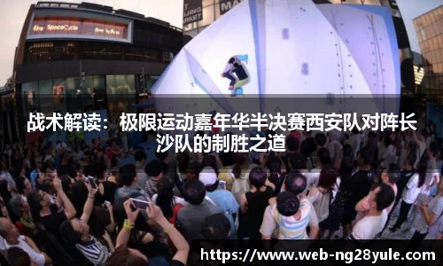 战术解读：极限运动嘉年华半决赛西安队对阵长沙队的制胜之道
