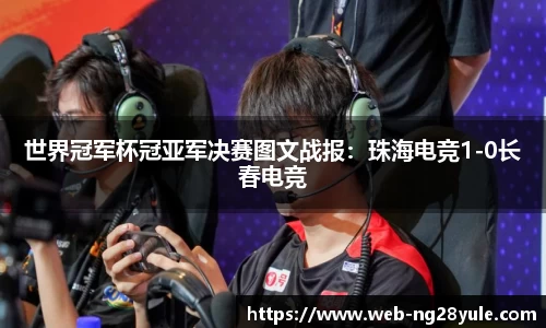 世界冠军杯冠亚军决赛图文战报：珠海电竞1-0长春电竞